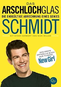 Das Arschlochglas: Die endgültige Abrechnung eines Genies. Das erste offizielle Buch zur TV-Serie New Girl