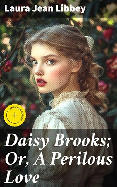 Daisy Brooks; Or, A Perilous Love: Enriched edition. Love, Danger, and Victorian Romance: A Tale of Heartfelt Sentimentality and Compelling Suspense