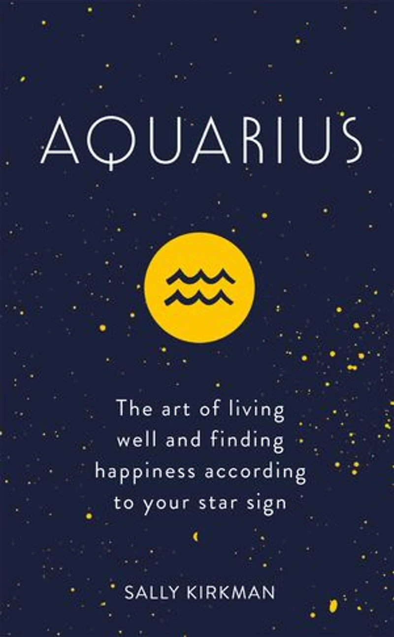 Aquarius: The Art Of Living Well And Finding Happiness According To Your Star Sign