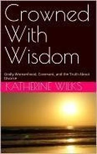 Crowned With Wisdom: Godly Womanhood, Covenant, and the Truth About Divorce