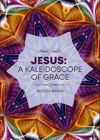 Jesus : A Kaleidoscope Of Grace: KALEIDOSCOPE SERIES, #1