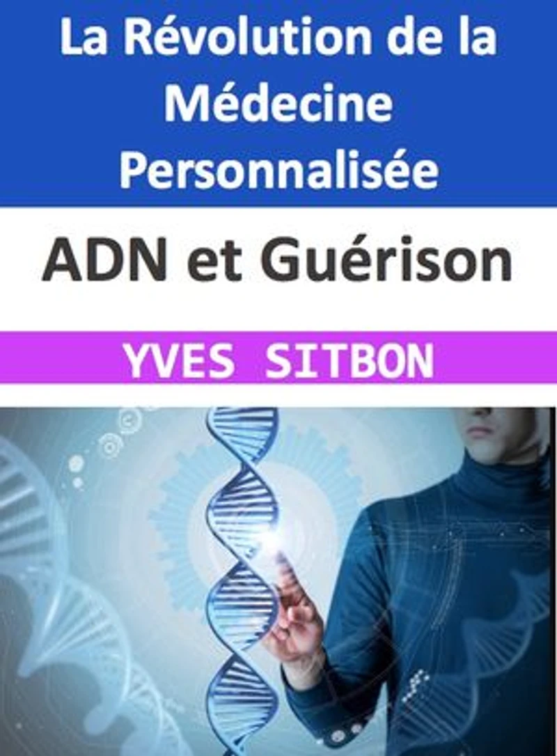 ADN et Guérison : La Révolution de la Médecine Personnalisée: Découvrez Comment Votre Génome Peut Transformer Votre Santé