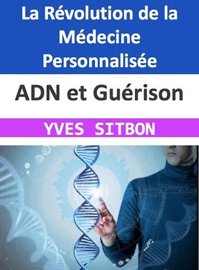 ADN et Guérison : La Révolution de la Médecine Personnalisée: Découvrez Comment Votre Génome Peut Transformer Votre Santé