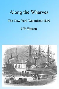 Along the Wharves, Illustrated: The New York Waterfront 1860