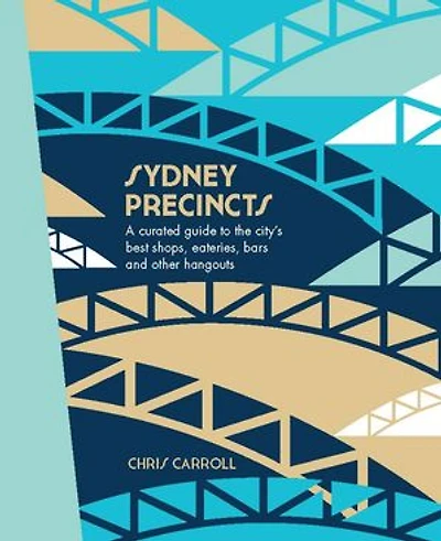 Sydney Precincts: A Curated Guide to the City's Best Shops, Eateries, Bars and Other Hangouts