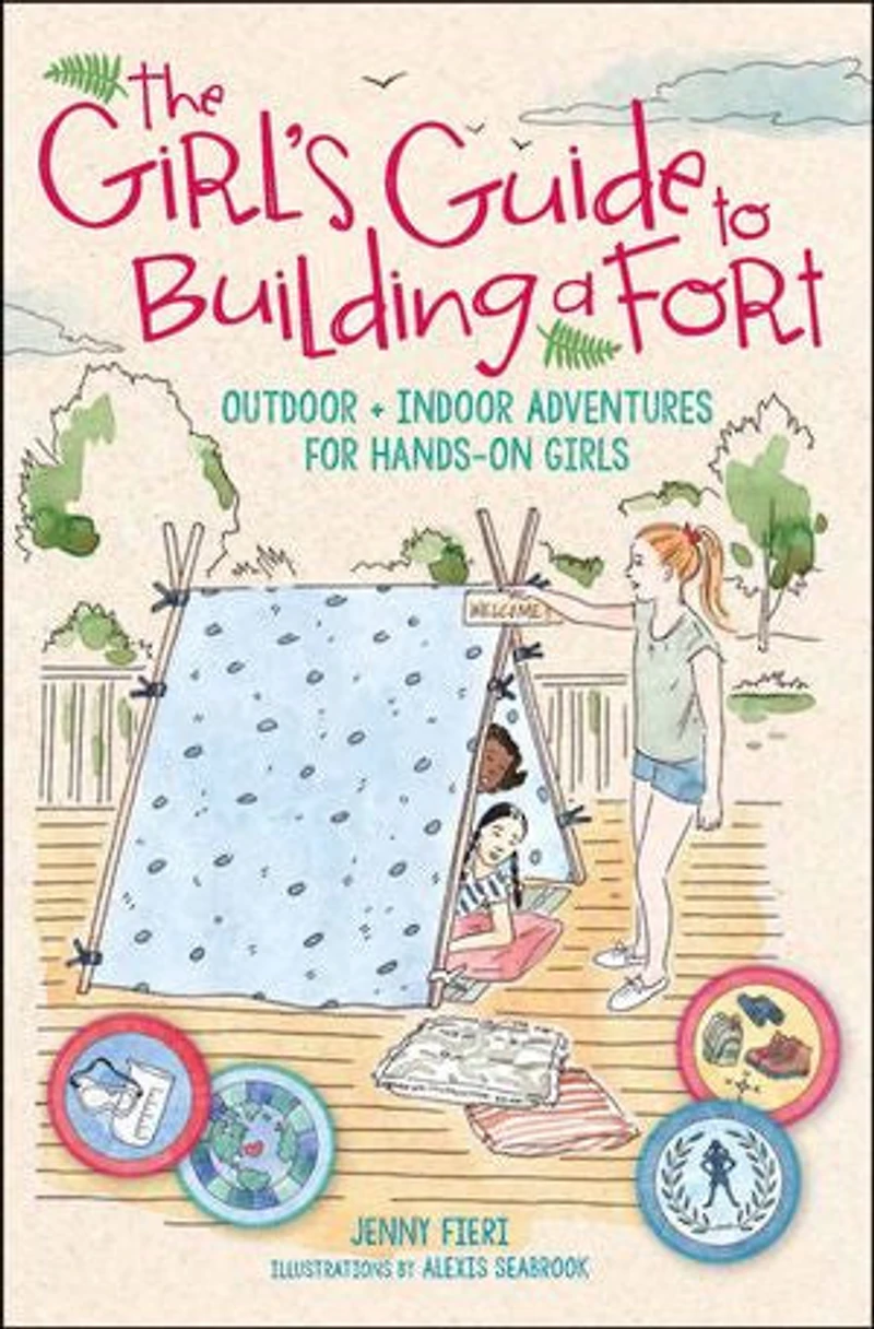 The Girl's Guide to Building a Fort: Outdoor + Indoor Adventures for Hands-On Girls