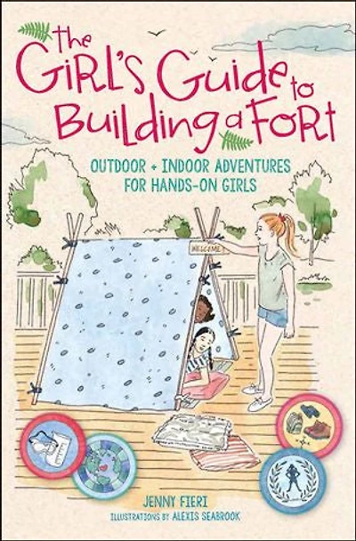 The Girl's Guide to Building a Fort: Outdoor + Indoor Adventures for Hands-On Girls