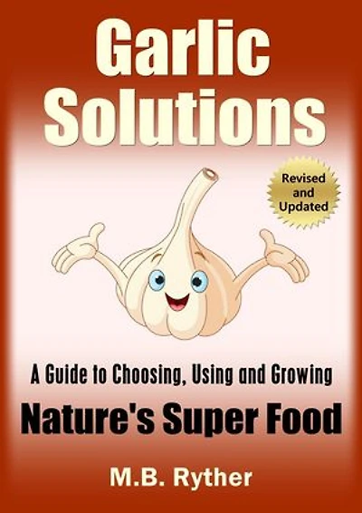 Garlic Solutions: A Guide to Choosing, Using and Growing Nature's Super Food