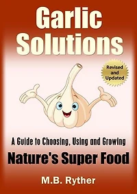 Garlic Solutions: A Guide to Choosing, Using and Growing Nature's Super Food