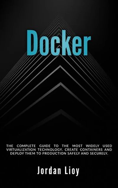 Docker: The Complete Guide to the Most Widely Used Virtualization Technology. Create Containers and Deploy them to Production Safely and Securely.: Docker & Kubernetes, #1