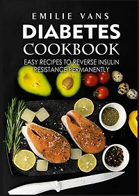 Diabetes Cookbook: Easy Recipes to Reverse Insulin Resistance Permanently