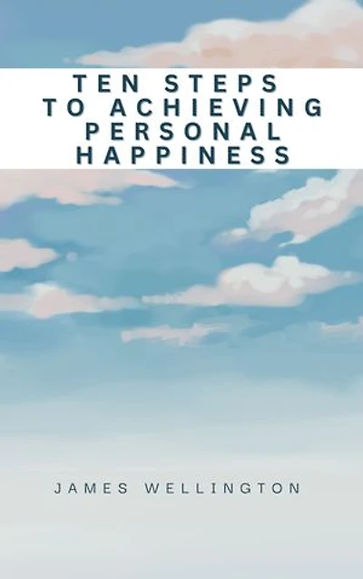 TEN STEPS TO ACHIEVING PERSONAL HAPPINESS: Unveiling the Secrets To A Happy Life