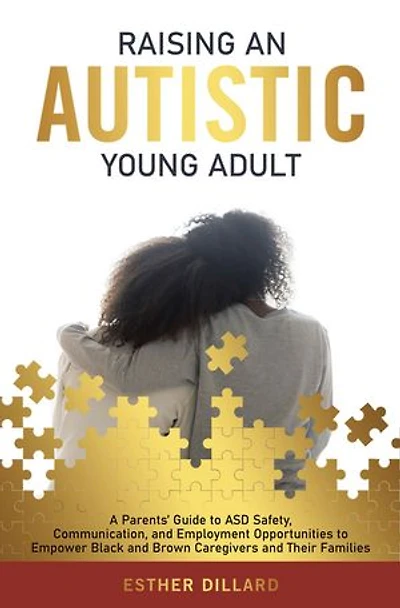 Raising an Autistic Young Adult: A Parents' Guide to ASD Safety, Communication, and Employment Opportunities Empower Black Brown Caregivers Their Families