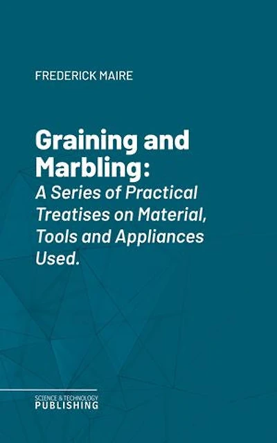 Graining and Marbling: A Series of Practical Treatises on Material, Tools and Appliances Used.