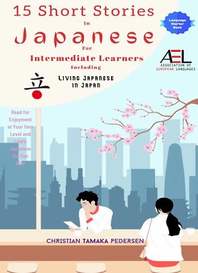 15 Short Stories in Japanese for Intermediate Learners Living Japanese in Japan: Read for Enjoyment at Your Own Level and Learn Japanese the Fun Way