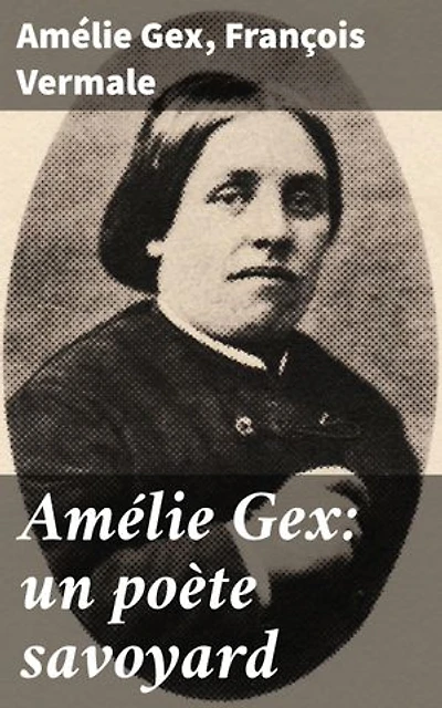 Amélie Gex: un poète savoyard: Biographie et correspondance