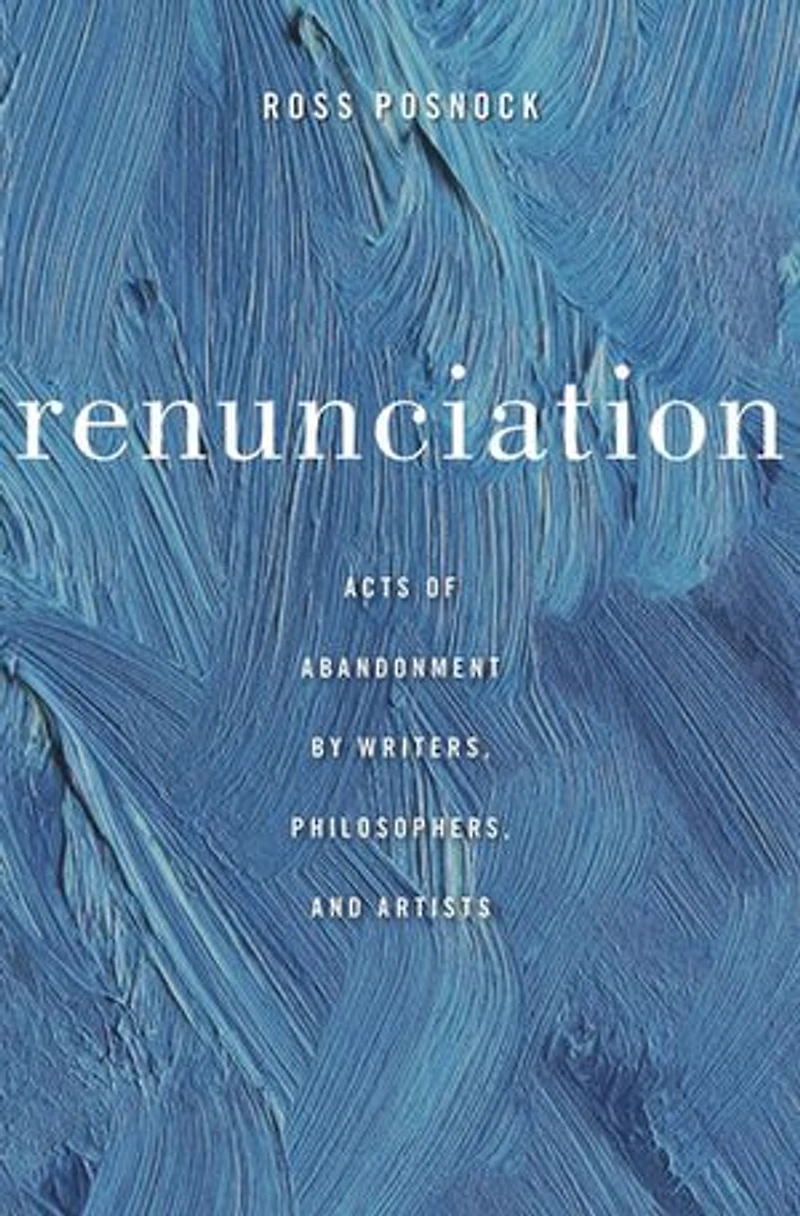 Renunciation: Acts Of Abandonment By Writers, Philosophers, And Artists