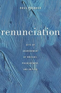 Renunciation: Acts Of Abandonment By Writers, Philosophers, And Artists