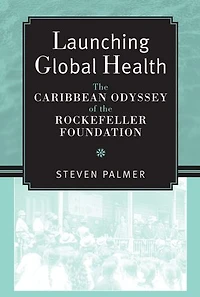 Launching Global Health: The Caribbean Odyssey of the Rockefeller Foundation