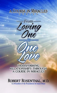 From Loving One To Love: Transforming Relationships Through A Course Miracles