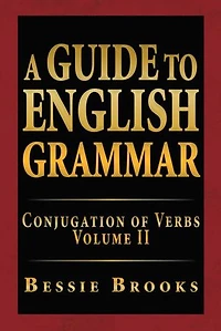A Guide to English Grammar: Conjugation of Verbs Volume Ii