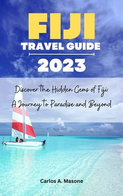 FIJI TRAVEL GUIDE 2023: Discover the Hidden Gems of Fiji: A Journey to Paradise and Beyond
