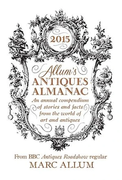 Allum's Antiques Almanac 2015: An Annual Compendium of Stories and Facts From the World of Art and Antiques