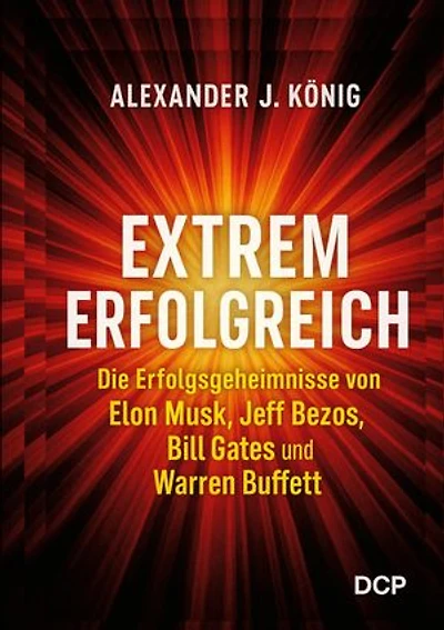 Extrem erfolgreich: Die Erfolgsgeheimnisse von Elon Musk, Jeff Bezos, Bill Gates und Warren Buffet