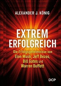 Extrem erfolgreich: Die Erfolgsgeheimnisse von Elon Musk, Jeff Bezos, Bill Gates und Warren Buffet
