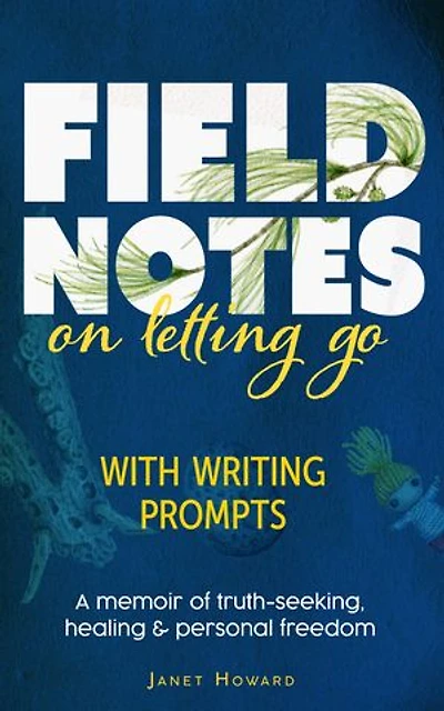 Field Notes on Letting Go: A memoir of truth-seeking, healing and personal freedom