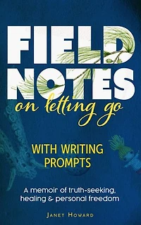 Field Notes on Letting Go: A memoir of truth-seeking, healing and personal freedom