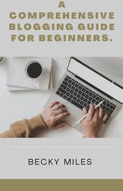 A COMPREHENSIVE BLOGGING GUIDE FOR BEGINNERS