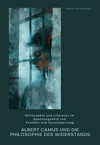 Albert Camus und die Philosophie des Widerstands: Philosophie und Literatur im Spannungsfeld von Freiheit und Verantwortung