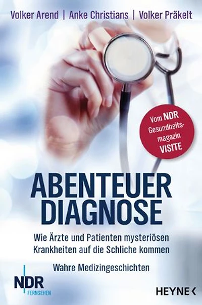 Abenteuer Diagnose: Wie Ärzte und Patienten mysteriösen Krankheiten auf die Schliche kommen. Wahre Medizingeschichten - Vom NDR-Gesundheitsmagazin Visite