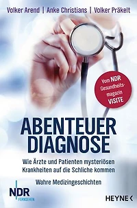 Abenteuer Diagnose: Wie Ärzte und Patienten mysteriösen Krankheiten auf die Schliche kommen. Wahre Medizingeschichten - Vom NDR-Gesundheitsmagazin Visite