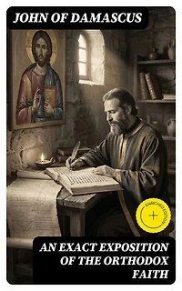An Exact Exposition of the Orthodox Faith: Enriched edition. Treatise on Dogmatic Creeds of the Early Church Fathers