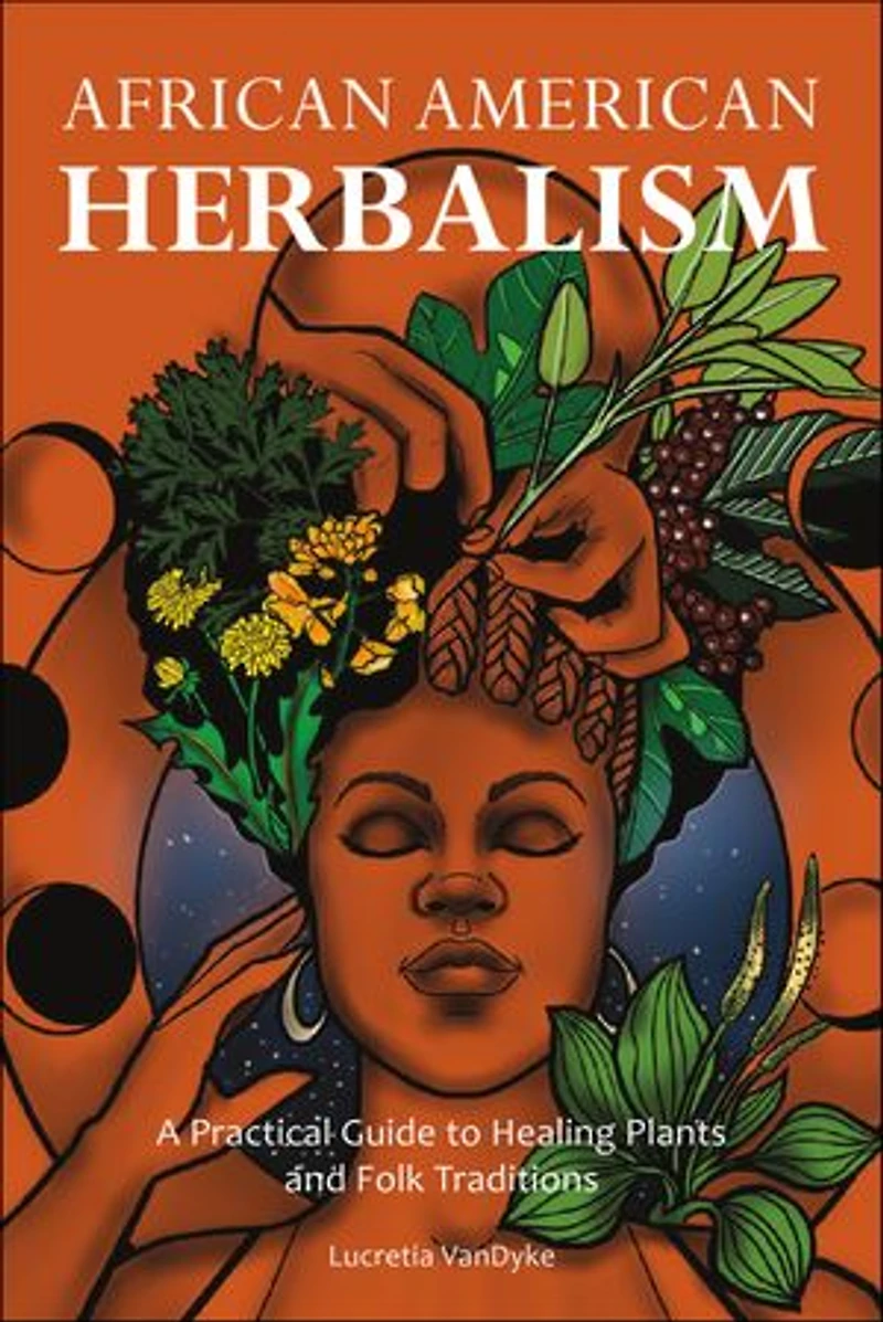 African American Herbalism: A Practical Guide To Healing Plants And Folk Traditions