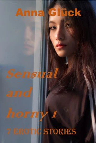 Sensual and Horny 1: 7 erotic stories