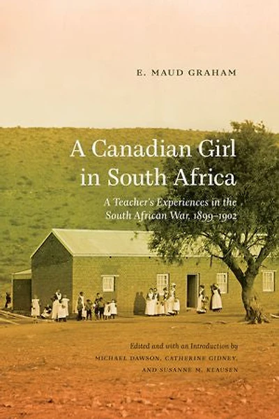 A Canadian Girl South Africa: Teacher’s Experiences the African War, 1899–1902
