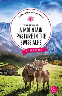Wanderlust: A Mountain Pasture the Swiss Alps: True Story
