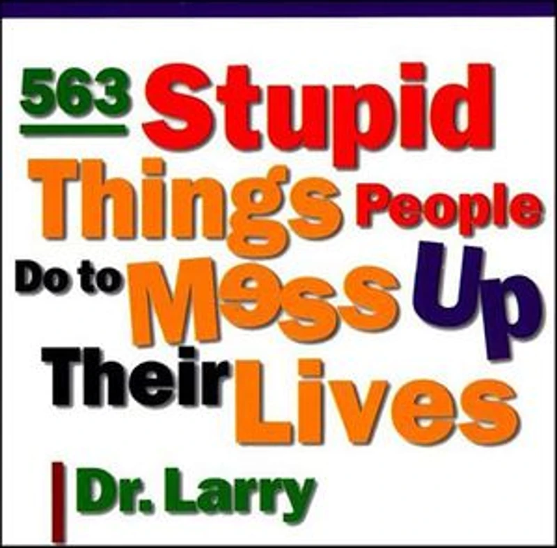 563 Stupid Things Stupid People Do to Mess Up Their Lives