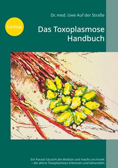 Das Toxoplasmose Handbuch: Ein Parasit täuscht die Medizin und macht uns krank - Toxoplasma gondii erkennen und behandeln