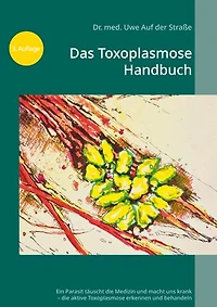 Das Toxoplasmose Handbuch: Ein Parasit täuscht die Medizin und macht uns krank - Toxoplasma gondii erkennen und behandeln