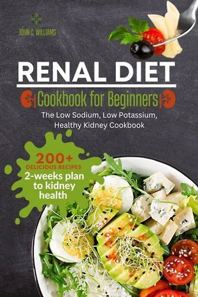 Renal Diet Cookbook for Beginners: 200+ Healthy Recipes and 2-Weeks Plan to Kidney Health with Low Sodium, Low Potassium and Low Phosphorus