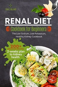 Renal Diet Cookbook for Beginners: 200+ Healthy Recipes and 2-Weeks Plan to Kidney Health with Low Sodium, Low Potassium and Low Phosphorus