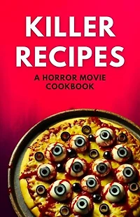 Killer Recipes A Horror Movie Cookbook
