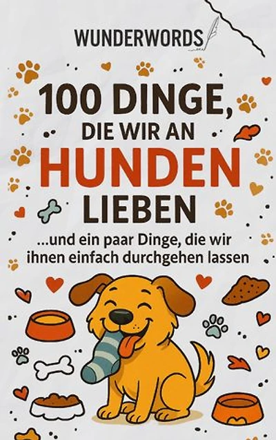 100 Dinge, die wir an Hunden lieben: ... und ein paar Dinge, die wir ihnen einfach durchgehen lassen