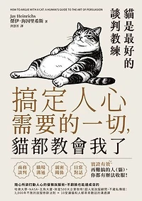搞定人心需要的一切，貓都教會我了：貓是最好的談判教練，隨心所欲打動人心的優雅說服術，不翻臉也能達成目的: How to Argue with a Cat: A Human's Guide to the Art of Persuasion