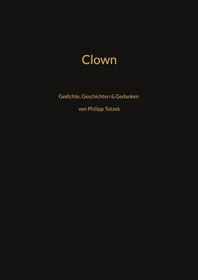 Clown: Gedichte, Geschichten, Gedanken von Philipp Tutzek