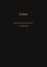Clown: Gedichte, Geschichten, Gedanken von Philipp Tutzek